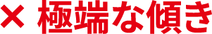 ×極端な傾き
